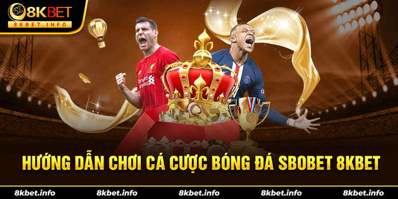 Hướng dẫn chi tiết chơi cá cược bóng đá SBOBET 8KBET